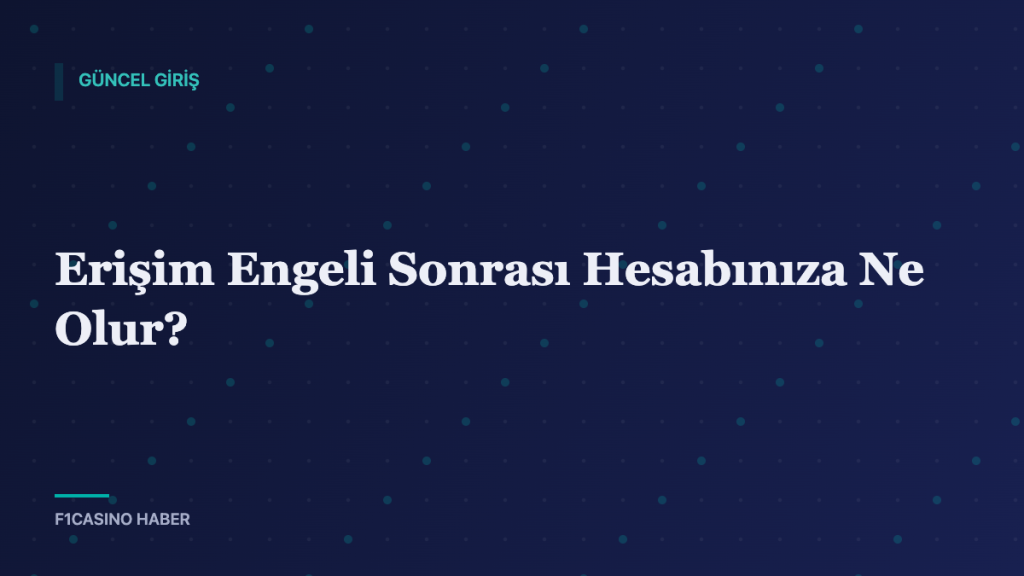 Erişim Engeli Sonrası Hesabınıza Ne Olur? — F1Casino Haber kapak görseli